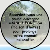 Accordez-vous une pause Auvergne «AUX 3 FORÊTS» (maison d’hôtes) pour prolonger  votre moment relaxation