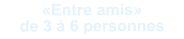 «Entre amis» de 3 à 6 personnes